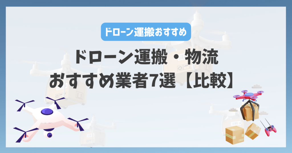 ドローン運搬・物流おすすめ業者7選【比較】