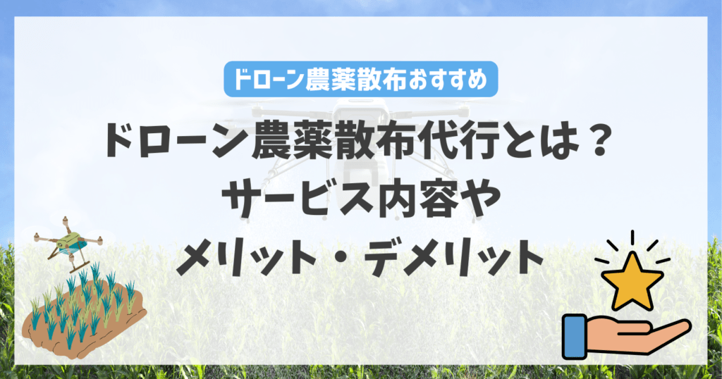 ドローン農薬散布代行とは？サービス内容やメリット・デメリット